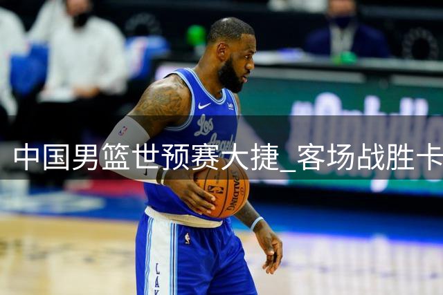 中国男篮世预赛大捷 客场战胜卡塔尔跻身三甲