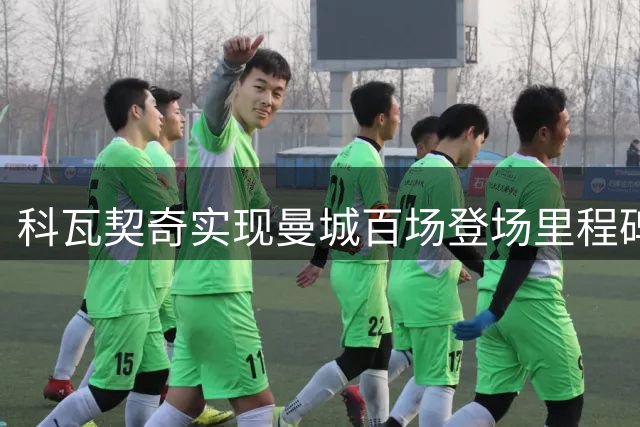 科瓦契奇实现曼城百场登场里程碑